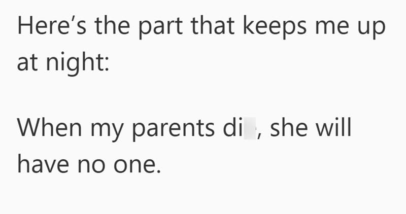 A cropped screenshot of text reads: Heres the part that keeps me up at night: When my parents di , she will have no one. The letter e in die is missing, echoing worries about sibling responsibility and caregiving for aging parents.
