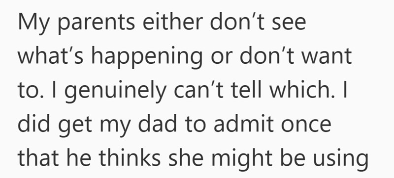 My parents either don’t see what’s happening or don’t want to. I genuinely can’t tell which. As an adult daughter living with parents, I did get my dad to admit once that he thinks she might be using.